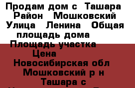 Продам дом с. Ташара. › Район ­ Мошковский › Улица ­ Ленина › Общая площадь дома ­ 43 › Площадь участка ­ 11 › Цена ­ 450 000 - Новосибирская обл., Мошковский р-н, Ташара с. Недвижимость » Дома, коттеджи, дачи продажа   